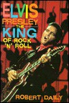 Elvis Presley: The King of Rock 'n' Roll - Robert Daily