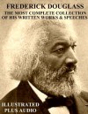 THE MOST COMPLETE COLLECTION OF WRITTEN WORKS & SPEECHES BY FREDERICK DOUGLASS [Newly Illustrated] - This Ebook Features Dynamic Links for Ease of Navigation Plus Bonus Audiobook, Frederick Douglass