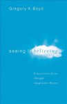 Seeing Is Believing: Experience Jesus Through Imaginative Prayer - Gregory A. Boyd