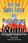 Turn Your Sales Force Into Profit Heroes: Secrets for Unlocking Your Team's Inner Strength - Peter Brook