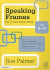 Speaking Frames: How to Teach Talk for Writing: Ages 8-10 - Sue Palmer