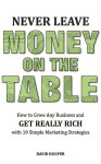 Never Leave Money on the Table - How to Grow Any Business and Get Really Rich with 10 Simple Marketing Strategies - David Hooper