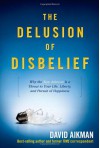 The Delusion of Disbelief: Why the New Atheism Is a Threat to Your Life, Liberty, and Pursuit of Happiness - David Aikman