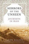 Mirrors of the Unseen: Journeys in Iran - Jason Elliot