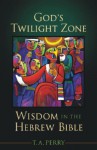 God's Twilight Zone: Wisdom in the Hebrew Bible - T.A. Perry