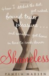 Shameless: How I Ditched the Diet, Got Naked, Found True Pleasure...and Somehow Got Home in Time To Cook Dinner - Pamela Madsen