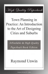 Town Planning in Practice: An Introduction to the Art of Designing Cities and Suburbs - Raymond Unwin