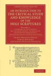 An Introduction to the Critical Study and Knowledge of the Holy Scriptures: Volume 1, a Summary of the Evidence for the Genuineness, Authenticity, Uncorrupted Preservation, and Inspiration of the Holy Scriptures - Thomas Hartwell Horne, Samuel Davidson, Samuel Prideaux Tregelles