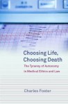 Choosing Life, Choosing Death: The Tyranny Of Autonomy In Medical Ethics And Law - Charles Foster