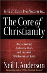 The Core of Christianity: Rediscovering Authentic Unity and Personal Wholeness in Christ - Neil T. Anderson