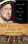 The Divorce of Henry VIII: The Untold Story from Inside the Vatican - Catherine Fletcher