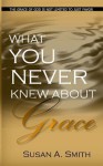 What You Never Knew about Grace - Susan A. Smith