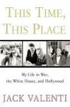 This Time, This Place: My Life in War, the White House, and Hollywood - Jack Valenti