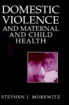 Domestic Violence and Maternal and Child Health: New Patterns of Trauma, Treatment, and Criminal Justice Responses - Stephen J. Morewitz