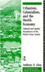 Urbanism, Colonialism and the World-Economy: Cultural and Spatial Foundations of the World Urban System - Anthony King