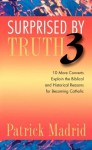 Surprised by Truth 3: 10 More Converts Explain the Biblical and Historical Reasons for Becoming Catholic - Patrick Madrid, Stuart Swetland, David Mills, Greg Alexander, Julie Alexander, Carl E. Olson, Paul C. Fox, Pam Forrester, Dwight Longenecker, Pete Vere, Br. Paul Campbell, Patty Bonds