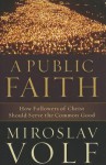 Public Faith, A: How Followers of Christ Should Serve the Common Good - Miroslav Volf