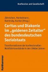 Caritas Und Diakonie Im 'Goldenen Zeitalter' Des Bundesdeutschen Sozialstaats: Transformationen Der Konfessionellen Wohlfahrtsverbande in Den 1960er Jahren - Andreas Henkelmann, Traugott Jahnichen, Uwe Kaminsky, Katharina Kunter