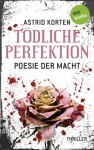 Tödliche Perfektion: Poesie der Macht - Astrid Korten