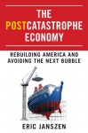 The Postcatastrophe Economy: Rebuilding America and Avoiding the Next Bubble - Eric Janszen