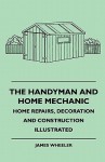 The Handyman and Home Mechanic - Home Repairs, Decoration and Construction Illustrated - James Wheeler