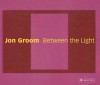 Jon Groom: Between the Light: Paintings and Watercolors 2002-2006 - Robert C. Morgan