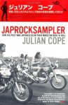 Japrocksampler: How the Post-War Japanese Blew Their Minds on Rock 'n' Roll - Julian Cope