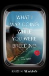 What I Was Doing While You Were Breeding: A Memoir - Kristin Newman