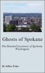 Ghosts of Spokane: The Haunted Locations of Spokane, Washington - Jeffrey Fisher