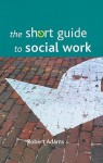 The Short Guide to Social Work - Robert Adams