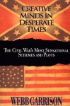 Creative Minds in Desperate Times: The Civil War's Most Sensational Schemes and Plots - Webb Garrison