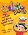 Gotcha Covered!: More Nonfiction Booktalks to Get Kids Excited about Reading - Kathleen A. Baxter, Michael Dahl