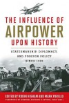 The Influence of Airpower Upon History: Statesmanship, Diplomacy, and Foreign Policy Since 1903 - Robin Higham, Mark Parillo, Richard B. Myers