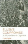 Elusive Compromise: A History of Interwar Yugoslavia - Dejan Djokić