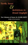 Turtle, Swan and Bethlehem in Broad Daylight: TWO VOLUMES OF POETRY - Mark Doty