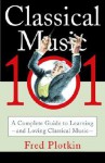 Classical Music 101: A Complete Guide to Learning and Loving Classical Music - Fred Plotkin