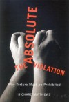 The Absolute Violation: Why Torture Must Be Prohibited - Richard Matthews