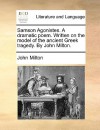 Samson Agonistes. a Dramatic Poem. Written on the Model of the Ancient Greek Tragedy. by John Milton - John Milton