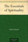 The Essentials of Spirituality - Felix Adler