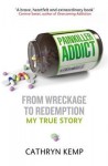 Painkiller Addict: From Wreckage to Redemption - My True Story - Cathryn Kemp