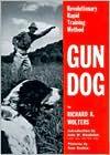 Gun Dog: Revolutionary Rapid Training Method - Richard A. Wolters, John W. Randolph