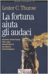 La fortuna aiuta gli audaci. Nuove strategie per una prosperit&#xE0; globale sostenibile - Lester Carl Thurow