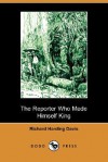 The Reporter Who Made Himself King - Richard Harding Davis