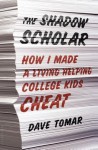 The Shadow Scholar: How I Made a Living Helping College Kids Cheat - Dave Tomar