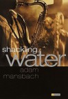 Shackling Water Shackling Water Shackling Water - Adam Mansbach