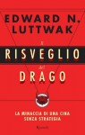 Il risveglio del drago: La minaccia di una Cina senza strategia - Edward N. Luttwak, Chicca Galli, Andrea Zucchetti