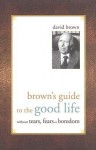 Brown's Guide to the Good Life: Without Tears, Fears or Boredom - David Brown