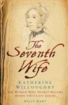 The Seventh Wife of Henry VIII : Katherine Willoughby, The Woman who Almost Became his Last Queen - Kelly Hart