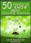 50 Things to Know About Going Green: Simple Changes to Start Today - Lisa Rusczyk, Robert Bell