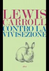 Contro la vivisezione - Lewis Carroll, Antonio Veneziani, Claudio Marrucci